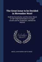The Great Issue to be Decided in November Next!: Shall the Constitution and the Union Stand or Fall? Shall Sectionalism Triumph? Lincoln and his Supporters. Behold the Record! 1376678217 Book Cover