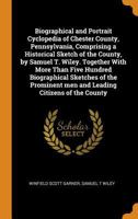 Biographical and Portrait Cyclopedia of Chester County, Pennsylvania, Comprising a Historical Sketch of the County, by Samuel T. Wiley. Together With ... men and Leading Citizens of the County 1016005903 Book Cover