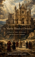 The Marble Miracle of Orvieto: A History of Faith, Architecture, and the Orvieto Cathedral (Italy's Sacred Architecture) B0HBXQ72WM Book Cover