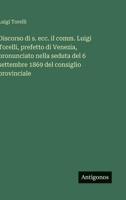 Discorso di s. ecc. il comm. Luigi Torelli, prefetto di Venezia, pronunciato nella seduta del 6 settembre 1869 del consiglio provinciale (Italian Edition) 3563227306 Book Cover
