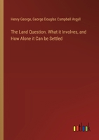 The Land Question. What it Involves, and How Alone it Can be Settled 3385457939 Book Cover