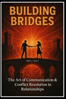 Building Bridges "The Art of Communication and Conflict Resolution in Relationships" B0DRYQVVPS Book Cover