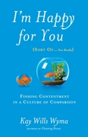 I'm Happy for You (Sort Of...Not Really): Finding Contentment in a Culture of Comparison 1601425953 Book Cover