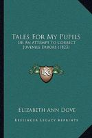 Tales for My Pupils; or, An Attempt to Correct Juvenile Errors 0353897493 Book Cover