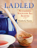 Ladled: Nourishing Soups for All Seasons 1936608677 Book Cover