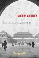 Modern Archaics: Continuity and Innovation in the Chinese Lyric Tradition, 1900-1937 0674726677 Book Cover