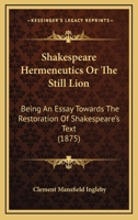 Shakespeare Hermeneutics; or, The Still Lion, Being an Essay Towards the Restoration of Shakespeare's Text 1296164942 Book Cover