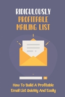 Ridiculously Profitable Mailing List: How To Build A Profitable Email List Quickly And Easily: How To Build An Email List B09CRLXBRW Book Cover