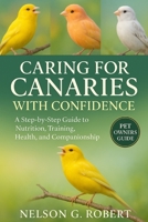CARING FOR CANARIES WITH CONFIDENCE: A Step-by-Step Guide to Nutrition, Training, Health, and Companionship B0FTL693WQ Book Cover