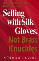 Selling With Silk Gloves, Not Brass Knuckles: A Guide to Winning Relationships 1558744665 Book Cover