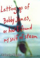 Letting Go of Bobby James: Or How I Found My Self of Steam 0374343845 Book Cover