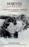DEMENTIA AND OUR LOVE: Caregiving As Spiritual Practice 1961617897 Book Cover