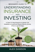 Beginner's Guide to Understanding Insurance and Investing: A Clear 10-Step Blueprint to Master Life, Disability & Investment Basics (Stocks, Bonds, ETFs) in Just 30 Days B0FR94SVL4 Book Cover