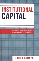 Institutional Capital: Building Post-Communist Government Performance
