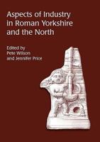 Aspects of Industry in Roman Yorkshire and the North 1842170783 Book Cover
