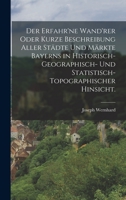 Der erfahr'ne Wand'rer oder kurze Beschreibung aller Städte und Märkte Bayerns in historisch-geographisch- und statistisch-topographischer Hinsicht. 1017848505 Book Cover