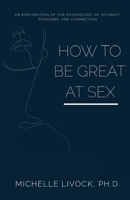 How to be Great at Sex: An exploration of the psychology of intimacy, pleasure, and connection B09DMTNH6Q Book Cover