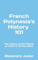 French Polynesia's History 101: The History of the Islands of Tahiti in 101 key dates 2955686085 Book Cover