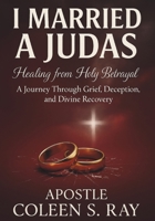 I Married A Judas:: Healing from Holy Betrayal, A Journey Through Grief, Deception, and Divine Recovery B0FDH6N979 Book Cover