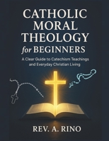 Catholic Moral Theology for Beginners: A Clear Guide to Catechism Teachings and Everyday Christian Living B0G6XVFVVC Book Cover