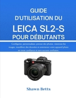 GUIDE D'UTILISATION DU LEICA SL2-S POUR DÉBUTANTS: TS Configurez, personnalisez, prenez des photos, visionnez les images, transférez des données et ... et sans aucune confusion (French Edition) B0GDGMCD54 Book Cover