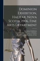Dominion Exhibition, Halifax, Nova Scotia, 1906, Fine Arts Department [microform] 1014132681 Book Cover