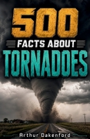 500 Fascinating Facts About Tornadoes: An Educational And Entertaining Journey Through Funnel Clouds, Storm Chasing Weather Science And Extreme Storms, Designed For Kids And Adults B0H7B1SDTP Book Cover