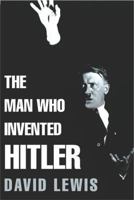 The Man Who Invented Hitler: The Making of the Fuhrer 0755311493 Book Cover