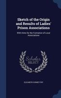 Sketch of the Origin and Results of Ladies' Prison Associations: With Hints for the Formation of Local Associations 1296802205 Book Cover