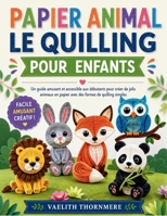 PAPIER ANIMAL LE QUILLING POUR ENFANTS: Un guide amusant et accessible aux débutants pour créer de jolis animaux en papier avec des formes de quilling simples (French Edition) B0H2ZKWJ9T Book Cover