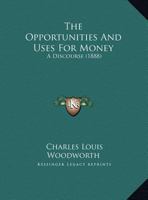 The Opportunities And Uses For Money: A Discourse 1169394345 Book Cover