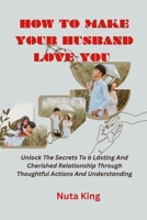 How to make your husband love you: Unlock the secrets to a lasting and cherished relationship through thoughtful actions and understanding B0CN5BJZG5 Book Cover