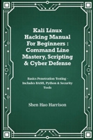 Kali Linux Hacking Manual For Beginners : Command Line Mastery, Scripting & Cyber Defense: Basics Penetration Testing – Includes BASH, Python & Security Tools B0FLQ1FPXG Book Cover