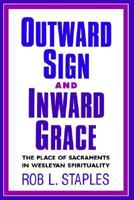 Outward Sign and Inward Grace: The Place of Sacraments in Wesleyan Spirituality 0834122081 Book Cover