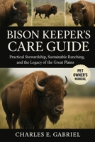 BISON KEEPER’S CARE GUIDE: Practical Stewardship, Sustainable Ranching, and the Legacy of the Great Plains B0FRZSN8HZ Book Cover