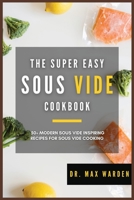 The Super Easy Sous Vide Cookbook: 50+ Modern Sous Vide Inspiring Recipes For Sous Vide Cooking 1801592640 Book Cover