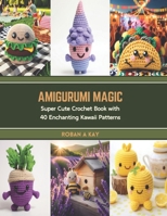 Amigurumi Magic: Super Cute Crochet Book with 40 Enchanting Kawaii Patterns B0CT3WMDPV Book Cover