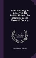 The Chronology of India, from the Earliest Times to the Beginning OS the Sixteenth Century 1358713227 Book Cover