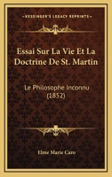 Essai Sur La Vie Et La Doctrine De St. Martin: Le Philosophe Inconnu (1852) 1166762947 Book Cover