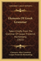 Elements of Greek Grammar: Taken from Grammar of C.F. Hachenberg 1164631551 Book Cover