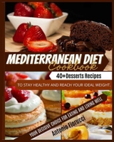 Mediterranean Diet Cookbook: 40+ Desserts Recipes To Stay Healthy and Reach Your Ideal Weight. Your Decisive Choice for Eating and Living Well 1801205396 Book Cover