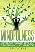 Mindfulness: How to Find Your Authentic Self Through Mindfulness Meditation 1530556546 Book Cover