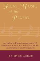 Film Music at the Piano: An Index to Piano Arrangements of Instrumental Film and Television Music in Anthologies and Collections 0810848929 Book Cover