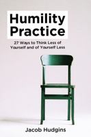 Humility Practice: 27 Ways to Think Less of Yourself--and of Yourself Less 1735297003 Book Cover