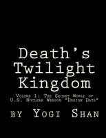 Death's Twilight Kingdom: The Secret World of U.S Nuclear Weapon "Design Data" 1511674822 Book Cover