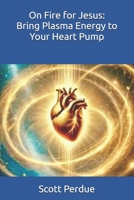 On Fire for Jesus: Bring Plasma Energy to Your Heart Pump B0DRYS746D Book Cover