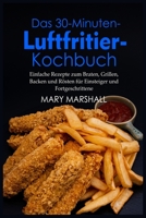 Das 30-Minuten- Luftfritier-Kochbuch: Einfache Rezepte zum Braten, Grillen, Backen und Rösten für Einsteiger und Fortgeschrittene 1802992324 Book Cover