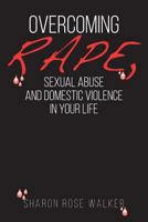 Overcoming Rape, Sexual Abuse, and Domestic Violence In Your Life 0692649646 Book Cover