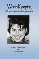 Worth Keeping: Life With My Extraordinary Daughter 1492815462 Book Cover