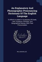 An Explanatory and Phonographic Pronouncing Dictionary of the English Language: To Which Is Added a Vocabulary of Greek, Latin, Scripture, Christian, and Geographical Names, with Their Pronunciation 1377150968 Book Cover
